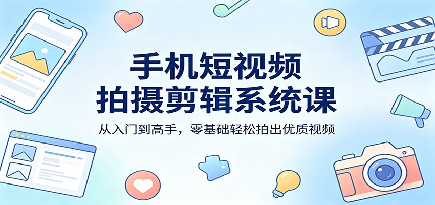 手机短视频拍摄剪辑系统课:零基础从零学,从入门变高手,轻松拍出优质爆款视频-米多多云网创