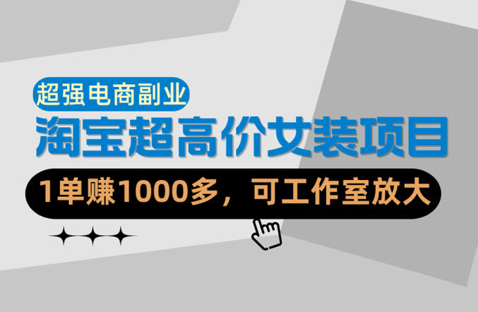 【超强副业】淘宝超高价女装项目:1单賺1k+,可工作室放大(共52节)-米多多云网创