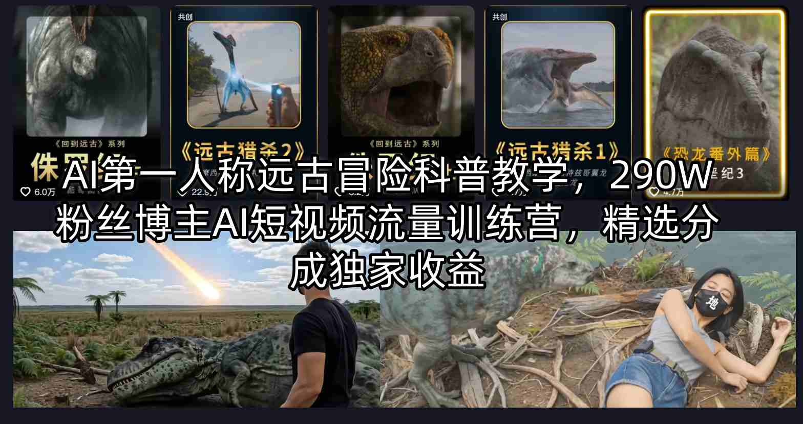 AI 远古冒险短视频赛道,290W 粉丝博主亲训,科普创作零基础入门,精选分成躺赚收益-米多多云网创