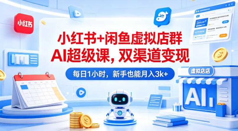 小红书 + 闲鱼虚拟店群 AI 超级课|双渠道同步变现,每天仅需 1 小时,新手轻松月入 3k+-米多多云网创