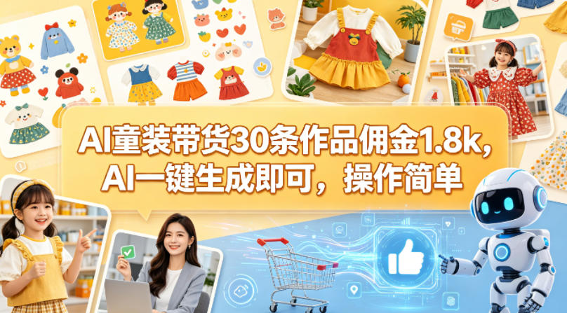 AI 童装带货太香了!30 条作品躺赚佣金 1800,AI 一键生成,小白零门槛直接上手-米多多云网创