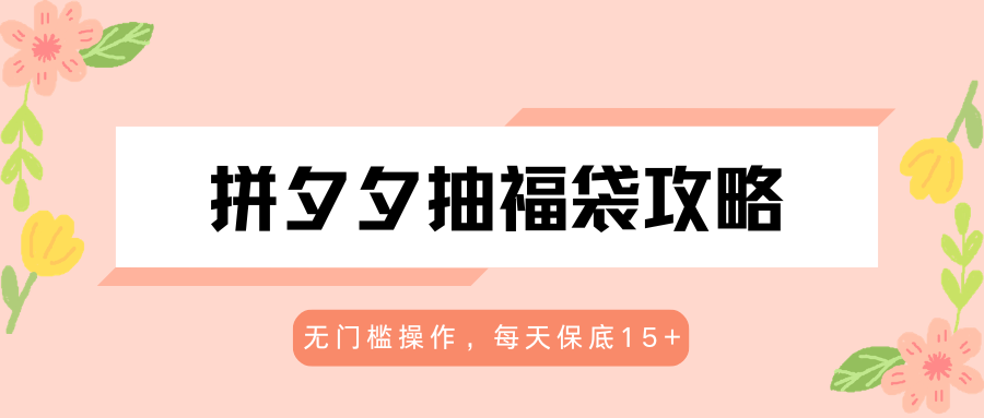 拼夕夕抽福袋攻略,无门槛人人可做,每天轻松拿到 15+-米多多云网创